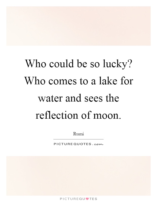 Who could be so lucky? Who comes to a lake for water and sees the reflection of moon Picture Quote #1