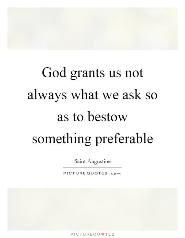 God grants us not always what we ask so as to bestow something preferable Picture Quote #1