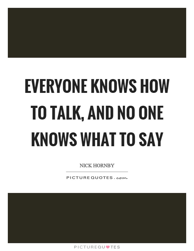 Everyone knows how to talk, and no one knows what to say Picture Quote #1