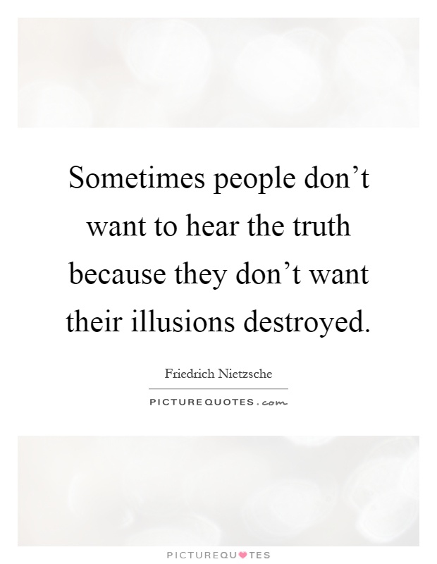 Sometimes people don't want to hear the truth because they don't want their illusions destroyed Picture Quote #1