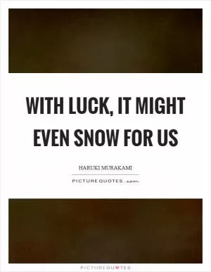 With luck, it might even snow for us Picture Quote #1