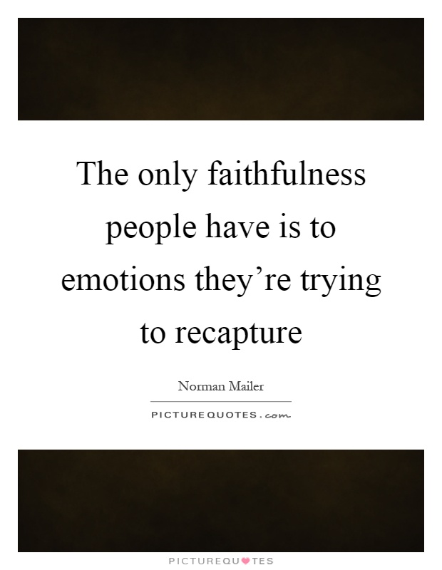 The only faithfulness people have is to emotions they're trying to recapture Picture Quote #1