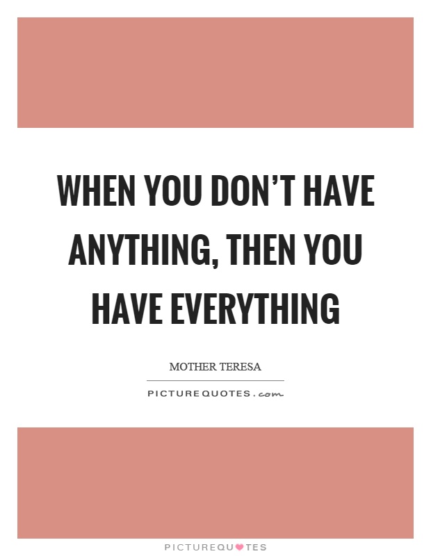When you don't have anything, then you have everything Picture Quote #1