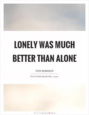Lonely was much better than alone Picture Quote #1