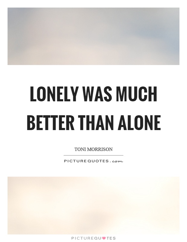 Lonely was much better than alone Picture Quote #1