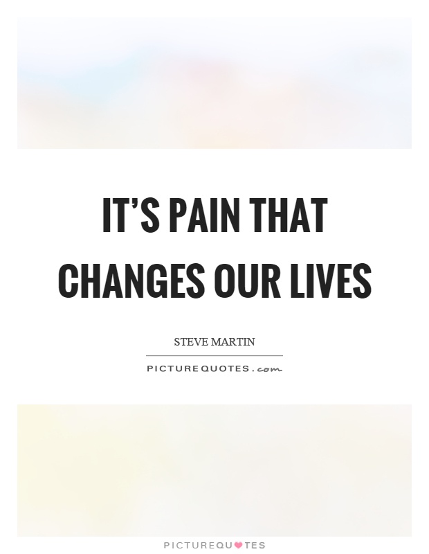 It's pain that changes our lives Picture Quote #1