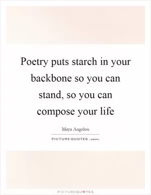 Poetry puts starch in your backbone so you can stand, so you can compose your life Picture Quote #1
