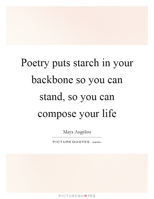 Poetry puts starch in your backbone so you can stand, so you can compose your life Picture Quote #1