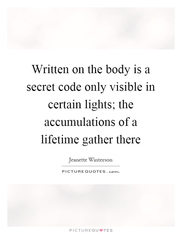 Written on the body is a secret code only visible in certain lights; the accumulations of a lifetime gather there Picture Quote #1