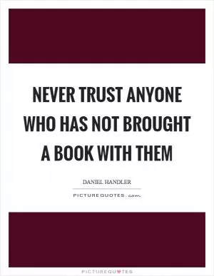 Never trust anyone who has not brought a book with them Picture Quote #1