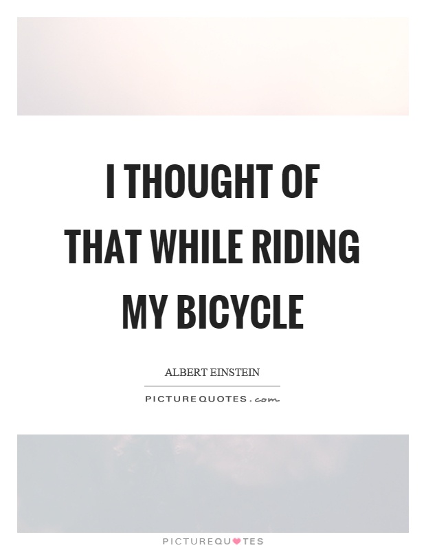 I thought of that while riding my bicycle Picture Quote #1