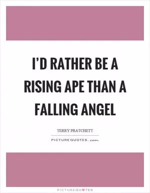 I’d rather be a rising ape than a falling angel Picture Quote #1