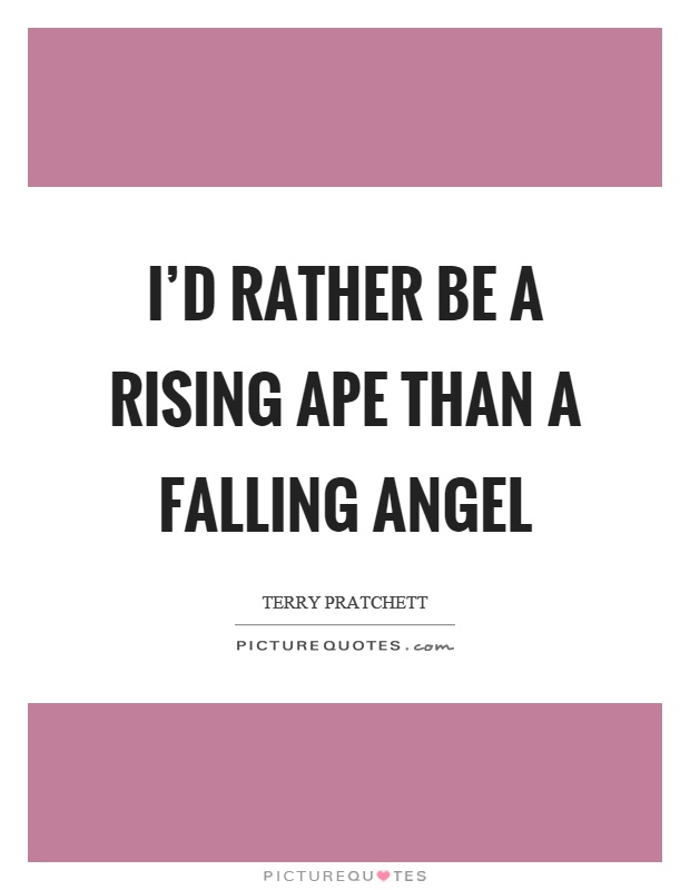 I'd rather be a rising ape than a falling angel Picture Quote #1