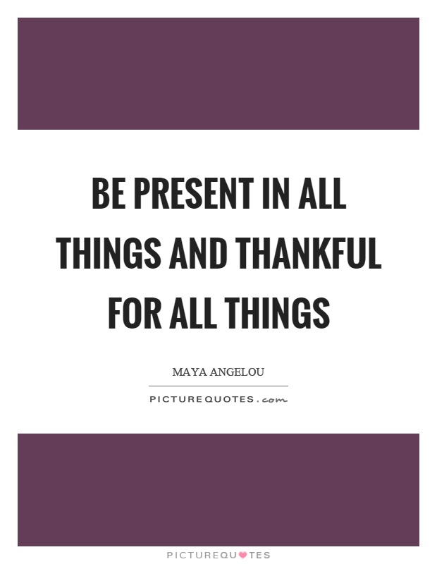 Be present in all things and thankful for all things Picture Quote #1