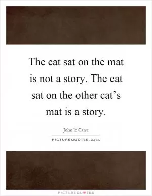 The cat sat on the mat is not a story. The cat sat on the other cat’s mat is a story Picture Quote #1