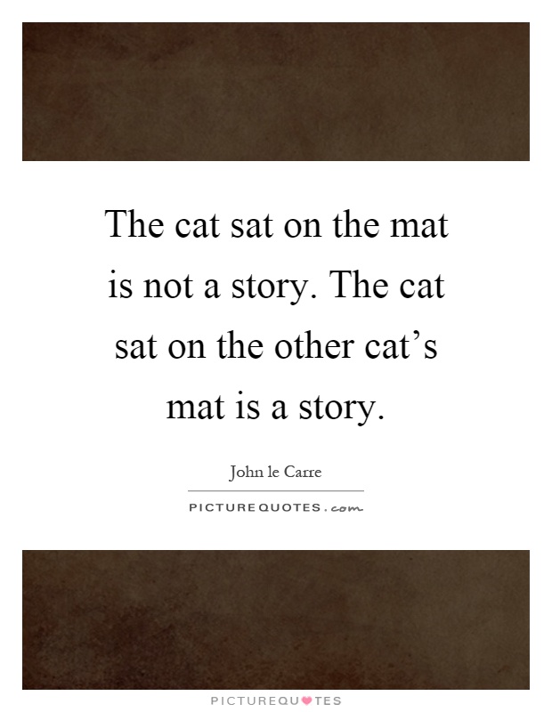 The cat sat on the mat is not a story. The cat sat on the other cat's mat is a story Picture Quote #1