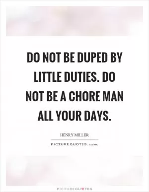 Do not be duped by little duties. Do not be a chore man all your days Picture Quote #1