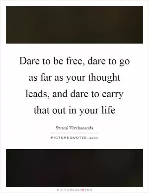 Dare to be free, dare to go as far as your thought leads, and dare to carry that out in your life Picture Quote #1