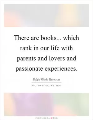 There are books... which rank in our life with parents and lovers and passionate experiences Picture Quote #1