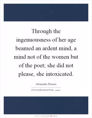 Through the ingenuousness of her age beamed an ardent mind, a mind not of the women but of the poet; she did not please, she intoxicated Picture Quote #1