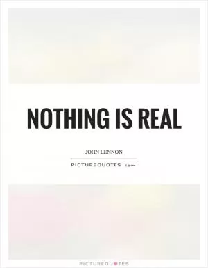 Nothing is real Picture Quote #1