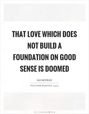 That love which does not build a foundation on good sense is doomed Picture Quote #1