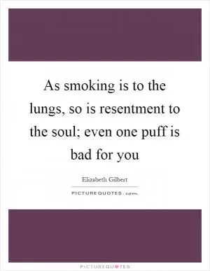 As smoking is to the lungs, so is resentment to the soul; even one puff is bad for you Picture Quote #1