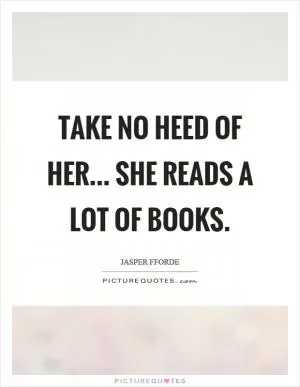 Take no heed of her... She reads a lot of books Picture Quote #1