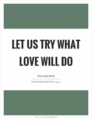 Let us try what love will do Picture Quote #1
