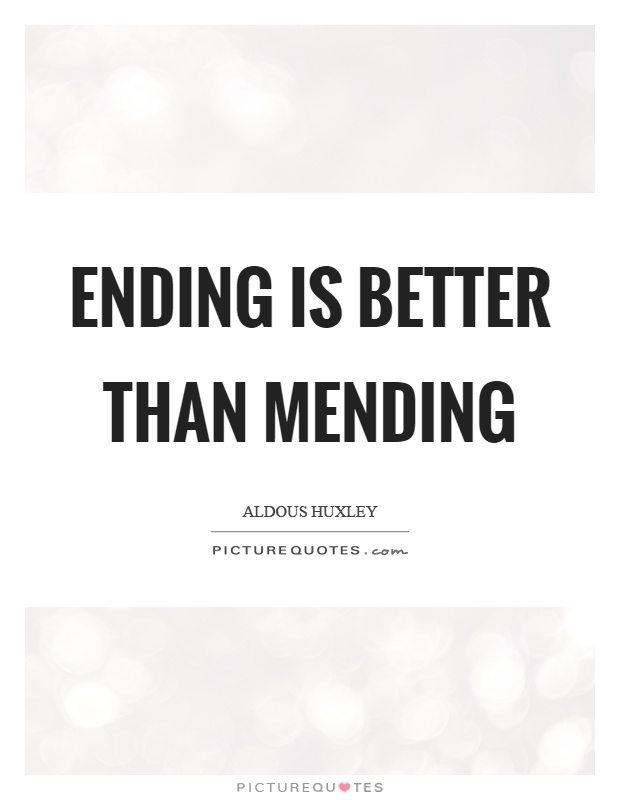 Ending is better than mending Picture Quote #1