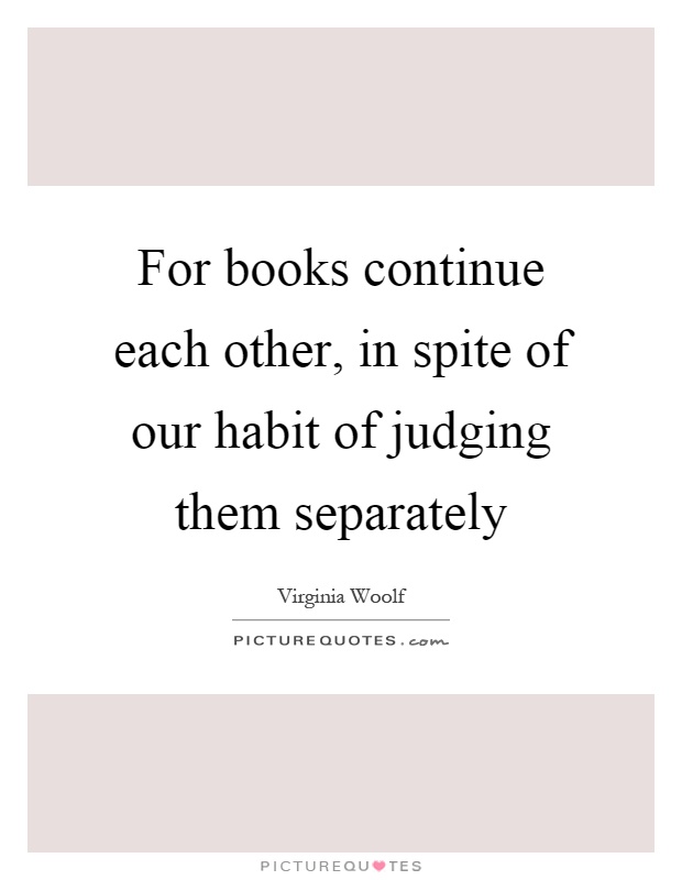 For books continue each other, in spite of our habit of judging them separately Picture Quote #1