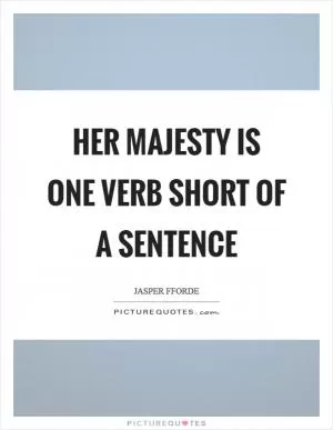 Her majesty is one verb short of a sentence Picture Quote #1