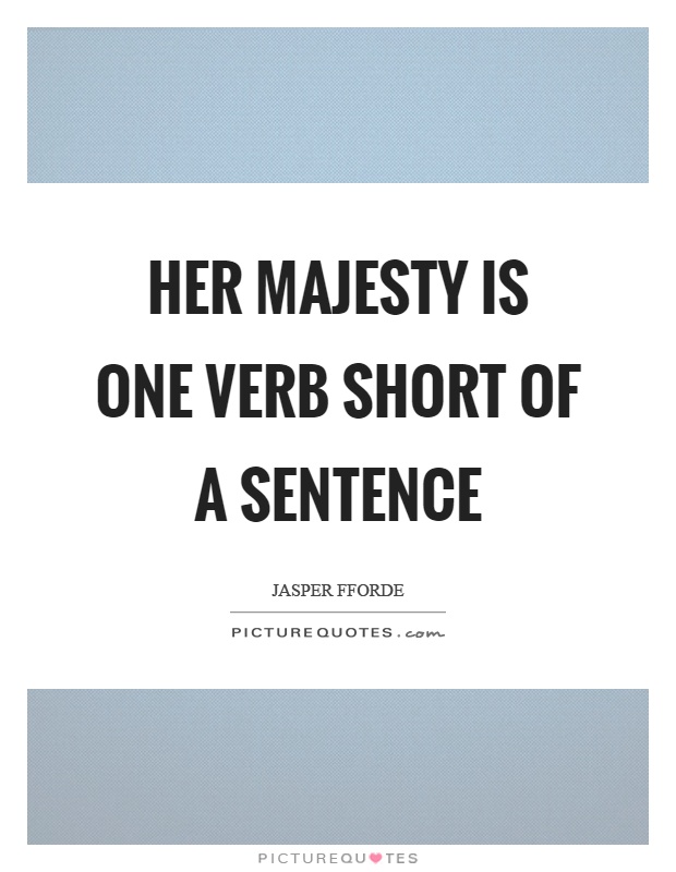 Her majesty is one verb short of a sentence Picture Quote #1