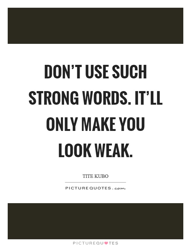 Don't use such strong words. It'll only make you look weak Picture Quote #1