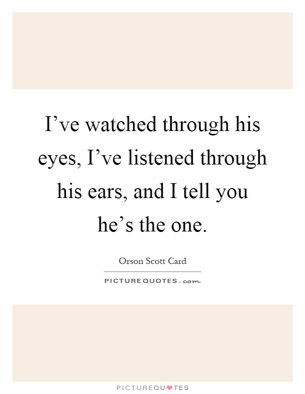 I've watched through his eyes, I've listened through his ears, and I tell you he's the one Picture Quote #1