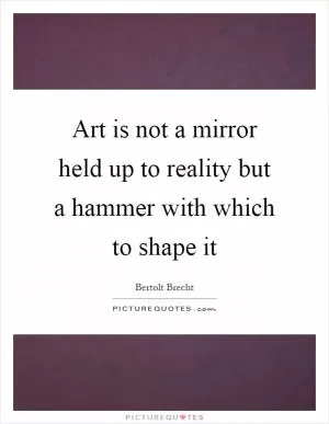 Art is not a mirror held up to reality but a hammer with which to shape it Picture Quote #1
