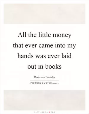 All the little money that ever came into my hands was ever laid out in books Picture Quote #1