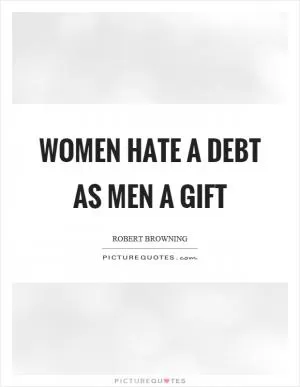 Women hate a debt as men a gift Picture Quote #1