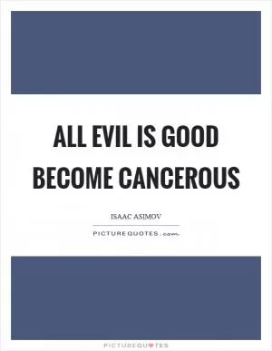 All evil is good become cancerous Picture Quote #1