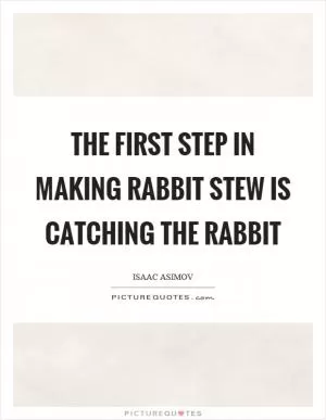 The first step in making rabbit stew is catching the rabbit Picture Quote #1