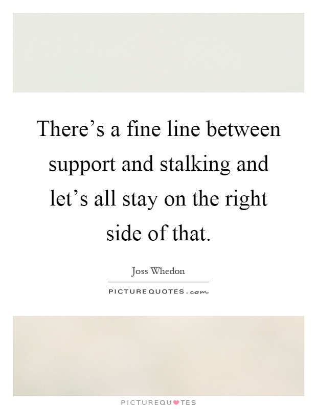 There's a fine line between support and stalking and let's all stay on the right side of that Picture Quote #1