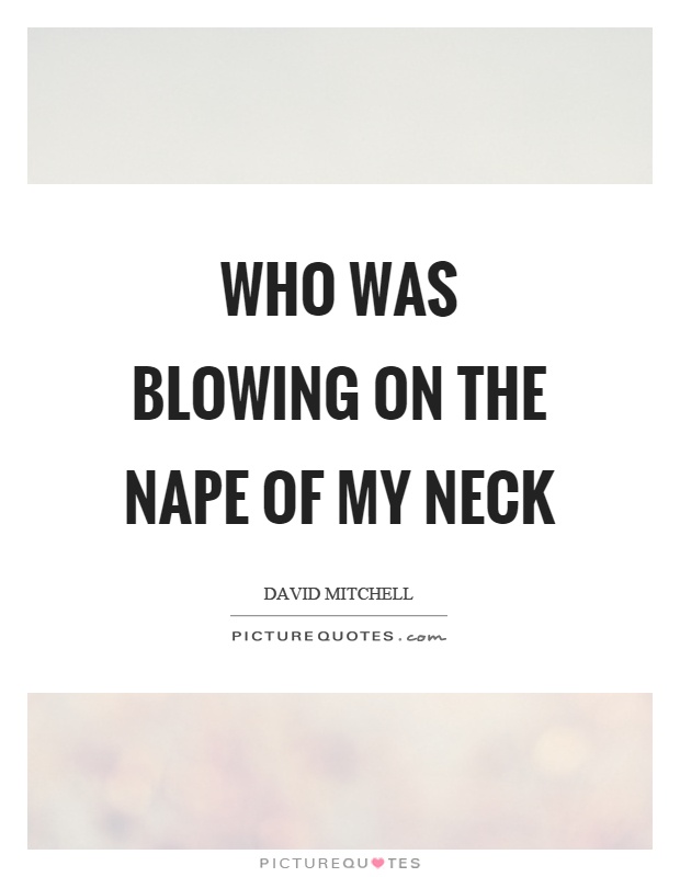 Who was blowing on the nape of my neck Picture Quote #1