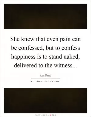 She knew that even pain can be confessed, but to confess happiness is to stand naked, delivered to the witness Picture Quote #1