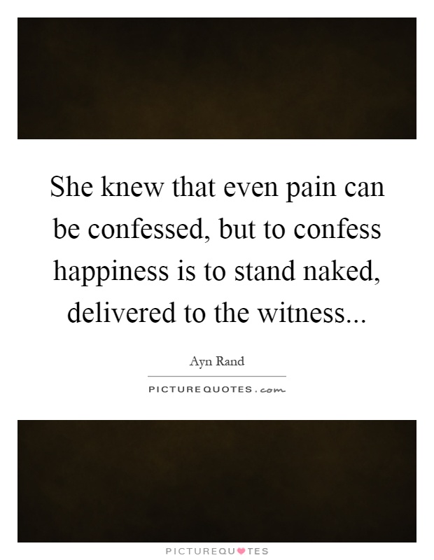 She knew that even pain can be confessed, but to confess happiness is to stand naked, delivered to the witness Picture Quote #1