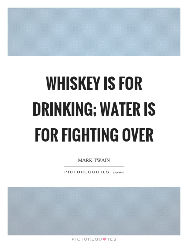 Whiskey is for drinking; water is for fighting over Picture Quote #1