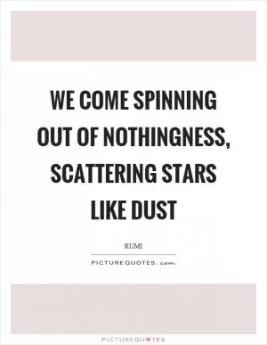 We come spinning out of nothingness, scattering stars like dust Picture Quote #1