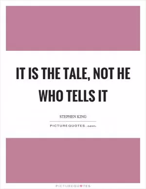 It is the tale, not he who tells it Picture Quote #1