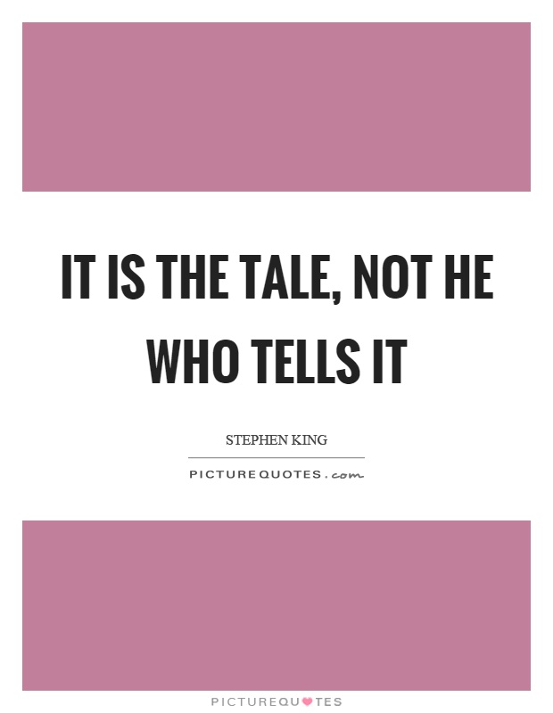 It is the tale, not he who tells it Picture Quote #1