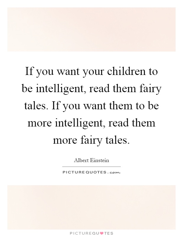 If you want your children to be intelligent, read them fairy tales. If you want them to be more intelligent, read them more fairy tales Picture Quote #1