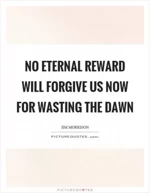 No eternal reward will forgive us now for wasting the dawn Picture Quote #1